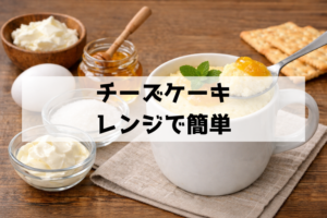 マグカップで5分！レンジチーズケーキの簡単レシピ 失敗しないコツも解説
