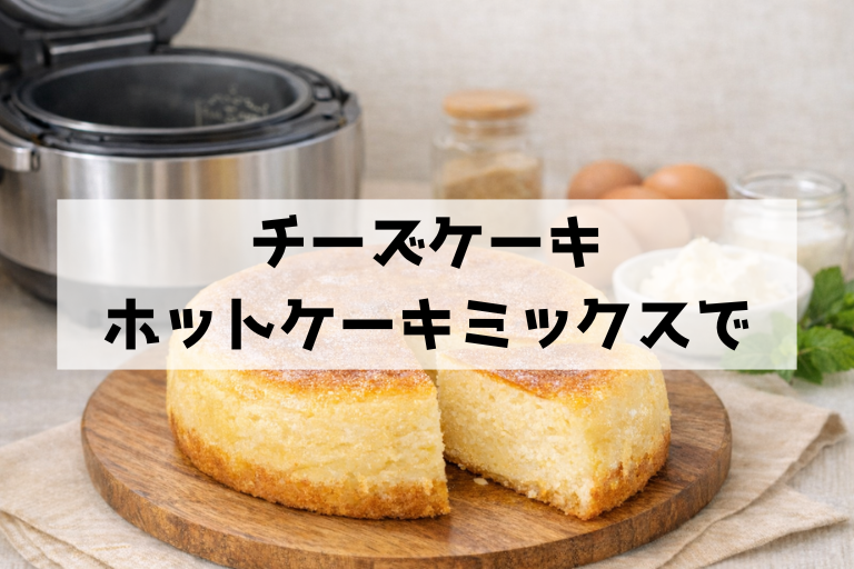 ホットケーキミックスでプロの味！炊飯器チーズケーキが失敗しない全コツ