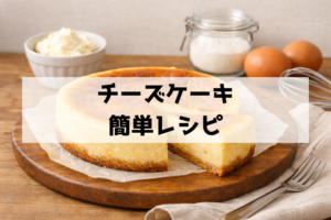 材料3つで失敗しない超簡単チーズケーキレシピ！混ぜて焼くだけ