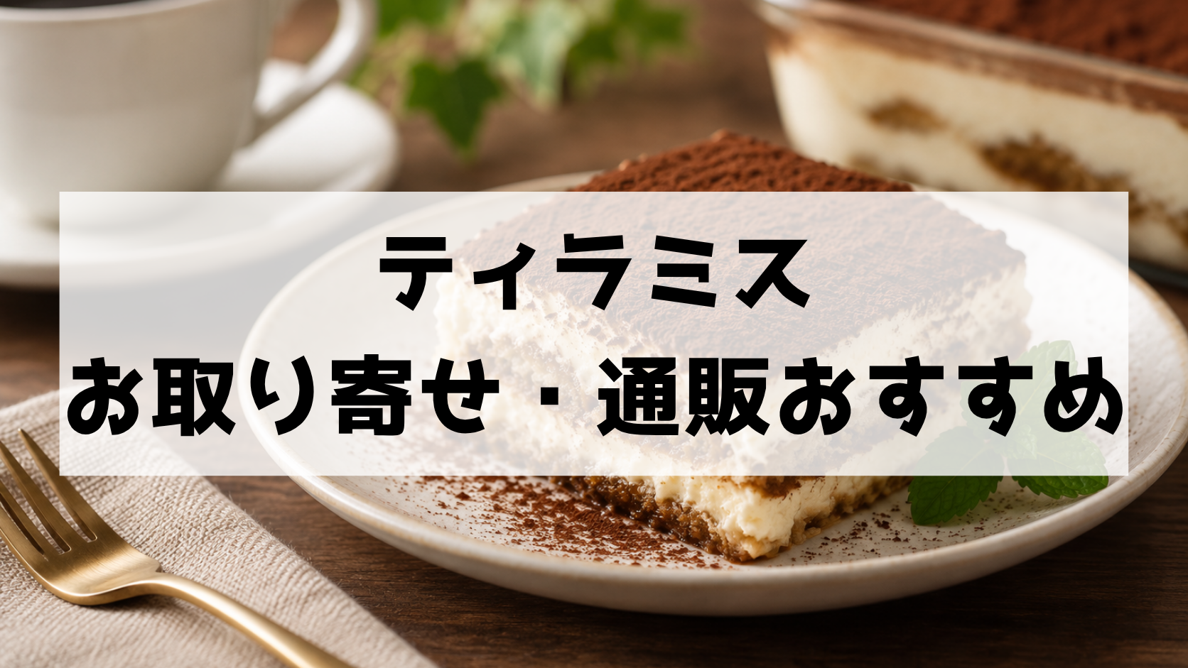ティラミスのお取り寄せ・通販おすすめ!失敗しない選び方と人気のタイプを徹底解説